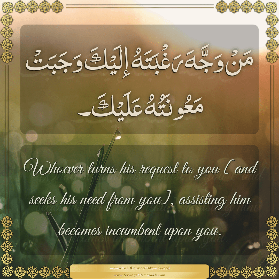 Whoever turns his request to you [and seeks his need from you], assisting...